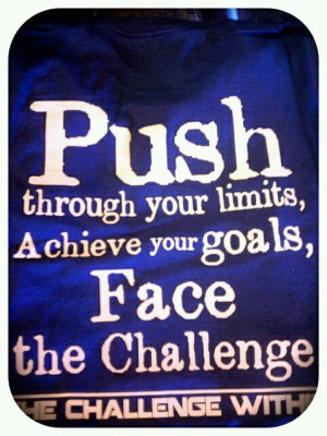 ... -Push through your limits, achieve your goals, face the challenge