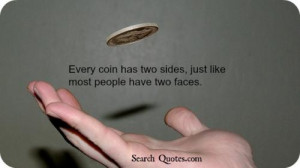 Every coin has two sides, just like most people have two faces.