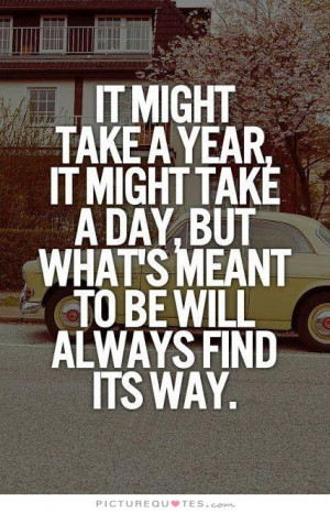 It might take a year, it might take a day, but what's meant to be will ...