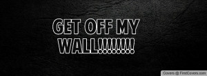 get off my wall Profile Facebook Covers