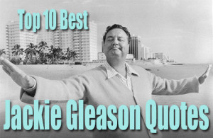 top 10 best jackie gleason quotes