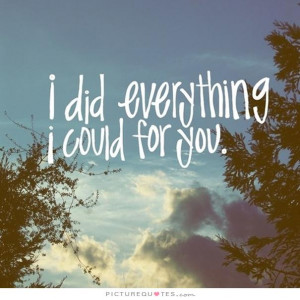 did everything I could for you Picture Quote #1