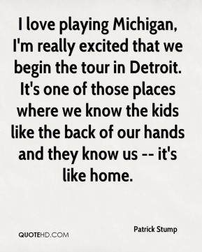 playing Michigan, I'm really excited that we begin the tour in Detroit ...