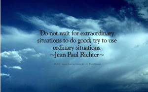 ... extraordinary situations to do good; try to use ordinary situations