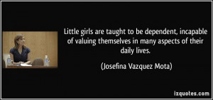 Little girls are taught to be dependent, incapable of valuing ...