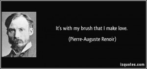 It's with my brush that I make love. - Pierre-Auguste Renoir