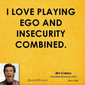 Jim Carrey - I love playing ego and insecurity combined.