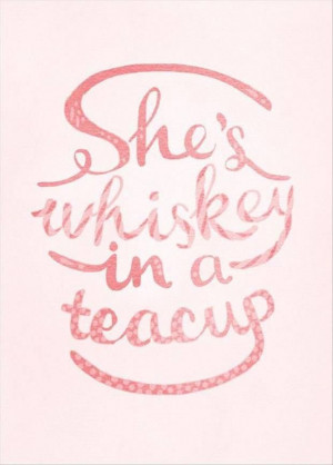 She's whiskey in a teacup.