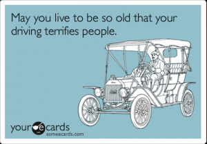 ... .com - May you live to be so old that your driving terrifies people