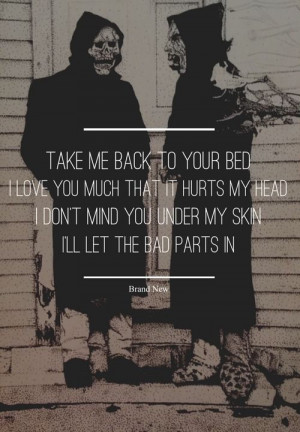 ... my head. I don't mind you under my skin, I'll let the bad parts in