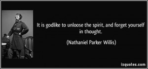 It is godlike to unloose the spirit, and forget yourself in thought ...