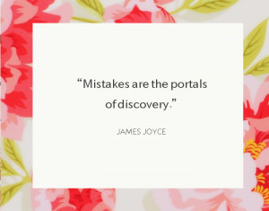 Mistakes are the portals of discovery.” ~James Joyce