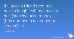 if u need a friend (text me) need a laugh (call me) need a hug (stop ...
