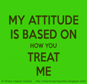 My Attitude is based on How You Treat Me