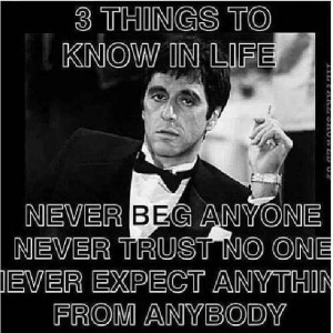... some things to know in life never beg anyone never trust no one