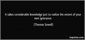 ... just to realize the extent of your own ignorance. - Thomas Sowell