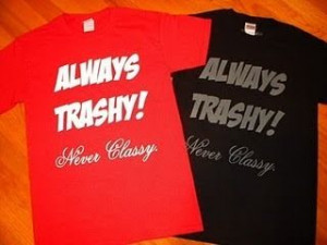 Trashy Quotes | Image of Always Trashy! Never Classy. tee