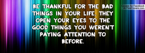 Be THANKFUL For The Bad Things In Your Life, They Open Your Eyes To ...