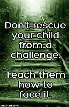 Don't rescue your child from a challenge. Teach them how to face it ...