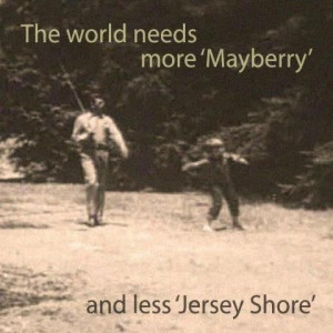 More Mayberry....Less Jersey Shore!