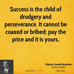 Success is the child of drudgery and perseverance. It cannot be coaxed ...