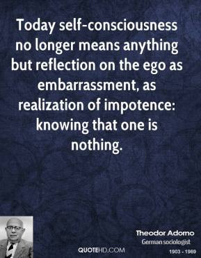 Theodor Adorno - Today self-consciousness no longer means anything but ...