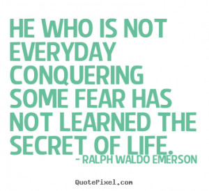 ... some fear has not learned the secret.. Ralph Waldo Emerson life quotes