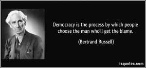 Democracy is the process by which people choose the man who'll get the ...