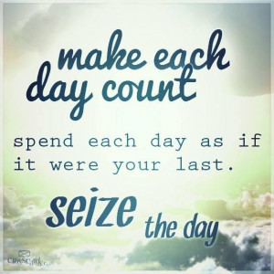 Make each day count...
