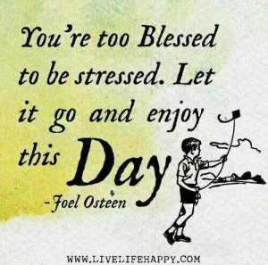 You're too blessed to be stressed. let it go and enjoy this day ...