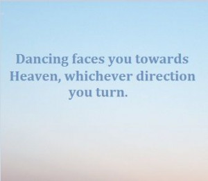 Dancing faces you towards Heaven, whichever direction you turn.