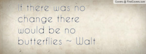 ... was no change there would be no butterflies ~ walt disney , Pictures