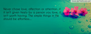 Never chase love, affection or attention...if it isn't given freely by ...