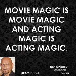 magic is movie magic and acting magic is acting magic Ben Kingsley