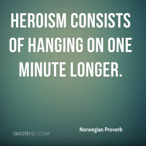Heroism consists of hanging on one minute longer.