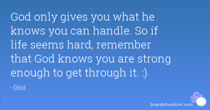 God Only Gives You What He Knows Can Handle So If Life Seems Hard