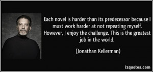 Each novel is harder than its predecessor because I must work harder ...