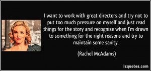 want to work with great directors and try not to put too much pressure ...