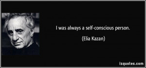 was always a self-conscious person. - Elia Kazan