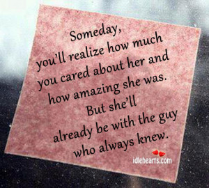 Someday, you’ll realize how much you cared about her and how amazing ...