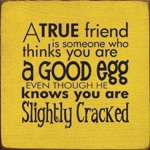 True friends are to be treasured because they are hard to find!
