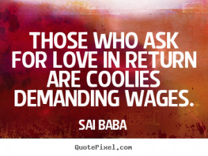 Quotes about love - Those who ask for love in return are coolies ...