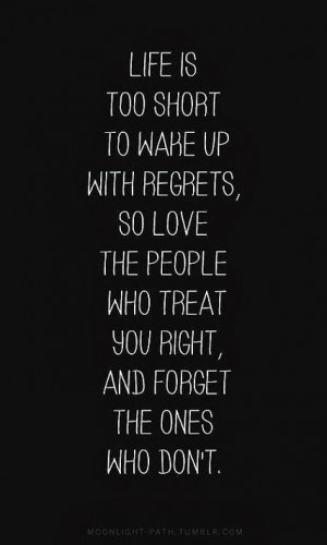 is too short to wake up with regrets, so love the people who treat you ...