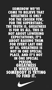somehow we ve come to believe that greatness is only for the chosen ...