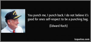 ... it's good for ones self-respect to be a punching bag. - Edward Koch