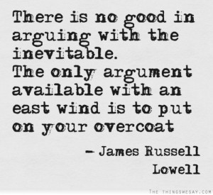 There is no good in arguing with the inevitable the only argument ...