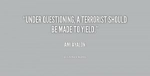 Under questioning, a terrorist should be made to yield.”