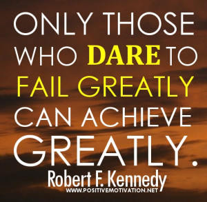 ... who dare to fail greatly can achieve greatly. Robert F. Kennedy quotes