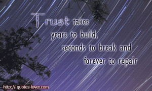 Trust takes years to build, seconds to break and forever to repair # ...