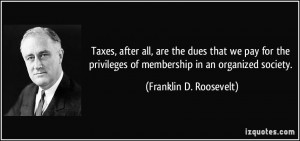 Taxes, after all, are the dues that we pay for the privileges of ...